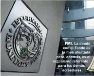  ??  ?? FMI. La deuda con el Fondo es la más abultada pero, además, es el organismo referente para los demás acreedores.