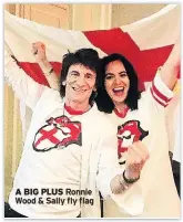  ??  ?? A BIG PLUS Ronnie Wood & Sally fly flag