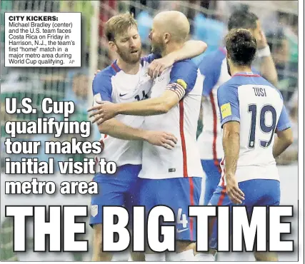  ?? AP ?? CITY KICKERS: Michael Bradley (center) and the U.S. team faces Costa Rica on Friday in Harrison, N.J., the team’s first “home” match in a major metro area during World Cup qualifying.