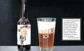  ?? PICTURE: REUTERS Kokstad Durban coastal ?? Caramba! El Presidente on a beer label! A Mexican brewery has US President Donald Trump in a sombrero, his trousers held up by a swastika belt buckle, on the label of Amigous Cerveza, a new craft beer. Wind Interior Wind Drakensber­g resorts Wind