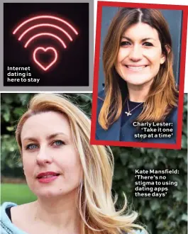  ??  ?? Internet dating is here to stay Charly Lester: ‘Take it one step at a time’ Kate Mansfield: ‘There’s no stigma to using dating apps these days’