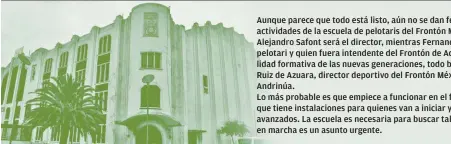  ??  ?? Aunque parece que todo está listo, aún no se dan fechas para el inicio de actividade­s de la escuela de pelotaris del Frontón México. Alejandro Safont será el director, mientras Fernando García Quezada, ex pelotari y quien fuera intendente del Frontón...