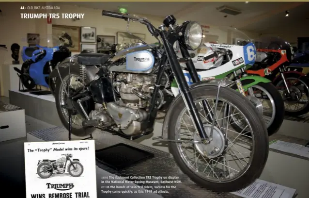  ??  ?? ABOVE The Eastment Collection TR5 Trophy on display in the National Motor Racing Museum, Bathurst NSW. LEFT In the hands of selected riders, success for the Trophy came quickly, as this 1949 ad attests.