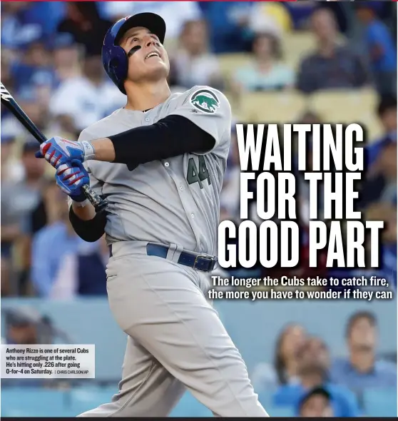  ??  ?? Anthony Rizzo is one of several Cubs who are struggling at the plate. He’s hitting only .226 after going 0- for- 4 on Saturday.
| CHRIS CARLSON/ AP