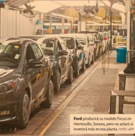  ?? Foto: afp ?? Ford producirá su modelo Focus en Hermosillo, Sonora, pero no aclaró si invertirá más en esa planta.