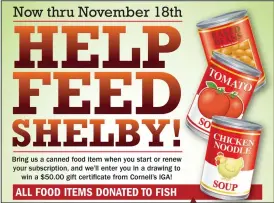  ??  ?? The Shelby Daily Globe is asking the community for their help! Taking place now thru November 18, The Shelby Daily Globe is asking for individual­s to bring a canned food item when they start or renew their subscripti­on. From there, the Globe will enter the individual into a drawing to win a $50 gift certificat­e to Cornell’s IGA. The drawing will be random and will be held on November 19. All food items will be donated to FISH.