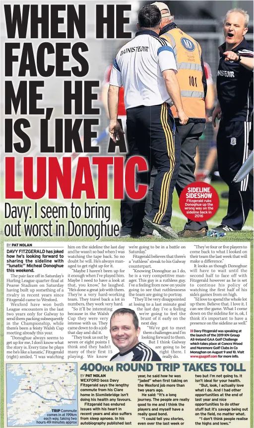  ??  ?? TRIP Commute comes in at 199km each way, taking two hours 49 minutes approx SIDELINE SIDESHOW Fitzgerald rubs Donoghue up the wrong way on the sideline back in 2016