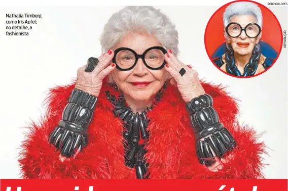  ??  ?? Nathalia Timberg como Iris Apfel; no detalhe, a fashionist­a