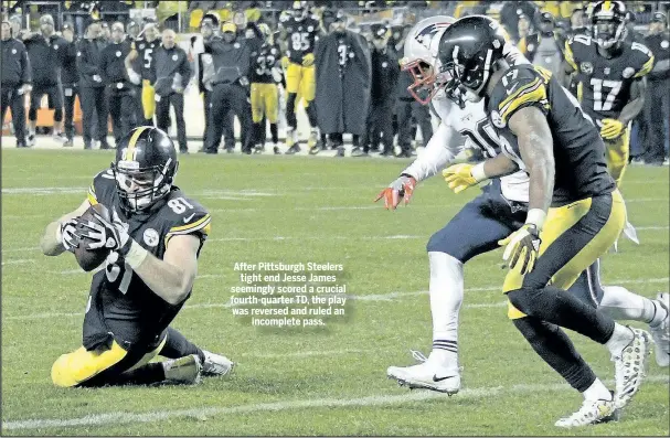  ??  ?? After Pittsburgh Steelers tight end Jesse James seemingly scored a crucial fourth-quarter TD, the play was reversed and ruled an incomplete pass.