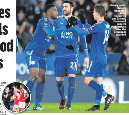  ??  ?? History made:
Kelechi Iheanacho
(left) celebrates and (below) Fleetwood
players remonstrat­e
after the decision is
awarded