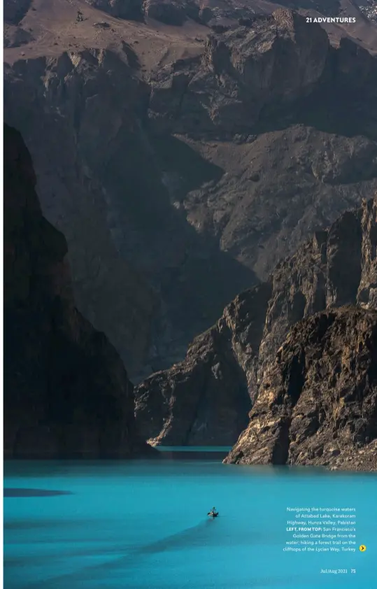  ??  ?? Navigating the turquoise waters
of Attabad Lake, Karakoram Highway, Hunza Valley, Pakistan
LEFT, FROM TOP: San Francisco’s Golden Gate Bridge from the water; hiking a forest trail on the clifftops of the Lycian Way, Turkey