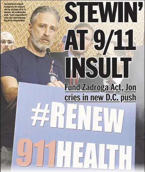  ??  ?? Jon Stewart urged Congress to restore aid to victims of 9/11 toxins. He called the pols “last responders” who are shortchang­ing first responders.
