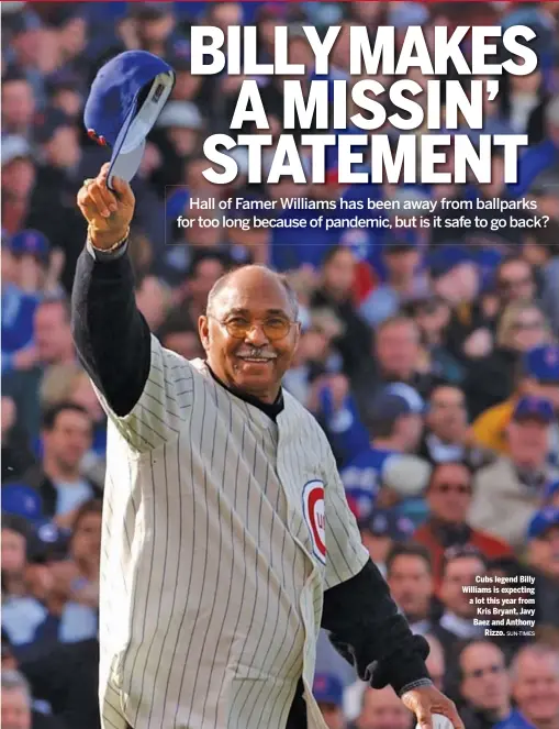  ?? SUN-TIMES ?? Cubs legend Billy Williams is expecting a lot this year from Kris Bryant, Javy Baez and Anthony Rizzo.