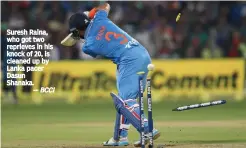  ?? — BCCI ?? Suresh Raina, who got two reprieves in his knock of 20, is cleaned up by Lanka pacer Dasun Shanaka.