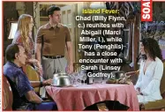  ?? ?? Island Fever: Chad (Billy Flynn, c.) reunites with Abigail (Marci Miller, l.), while Tony (Penghlis) has a close encounter with Sarah (Linsey Godfrey).