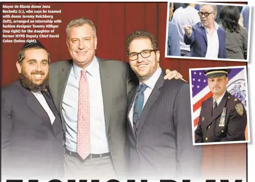  ??  ?? Mayor de Blasio donor Jona Rechnitz (r.), who says he teamed with donor Jeremy Reichberg (left), arranged an internship with fashion designer Tommy Hilfiger (top right) for the daughter of former NYPD Deputy Chief David Colon (below right).
