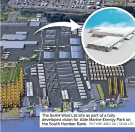  ?? PICTURE: ABLE UK / SEAH LTD ?? The SeAH Wind Ltd site as part of a fully developed vision for Able Marine Energy Park on the South Humber Bank.