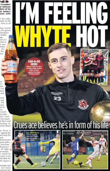  ??  ?? GAV-A-GO HERO Whyte with Irn Bru Golden Balls award after winner against Dundee United (inset) ALL WHYTE He scores against Ards and (right) against Swifts this month