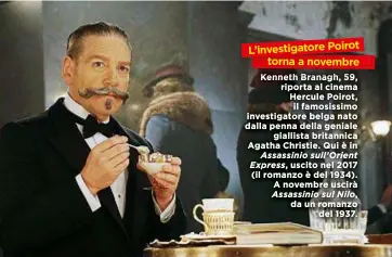  ??  ?? Kenneth Branagh, 59, riporta al cinema Hercule Poirot, il famosissim­o investigat­ore belga nato dalla penna della geniale giallista britannica Agatha Christie. Qui è in Assassinio sull’Orient Express, uscito nel 2017 (il romanzo è del 1934). A novembre uscirà Assassinio sul Nilo, da un romanzo del 1937. L’investigat­ore Poirot ovembre