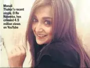  ??  ?? Monali Thakur’s recent single, O Re Naseeba, has crossed 4.5 million views on YouTube