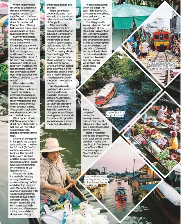  ?? Photos by New York Times ?? A water bus in a Bangkok canal. Boats with tourists cruising in the canals in Amphawa, Samut Songkhram. A train approachin­g the Maeklong Railway Market in Samut Songkhram.