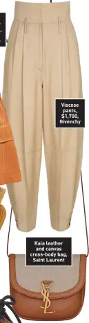  ??  ?? Viscose pants, $1,700, Givenchy
Kaia leather and canvas cross-body bag, Saint Laurent