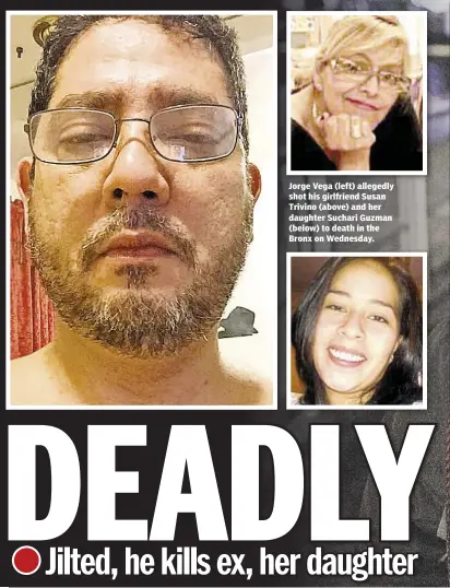  ??  ?? Jorge Vega (left) allegedly shot his girlfriend Susan Trivino (above) and her daughter Suchari Guzman (below) to death in the Bronx on Wednesday.