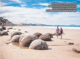  ??  ?? The Moeraki Boulders are huge spherical rocks sitting on the beach formed from ancient sea floor sediments about 60 million years ago