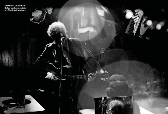  ?? ?? Sackful of silver: Bob Dylan beckons us into his Shadow Kingdom.