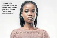  ?? Picture: SUPPLIED ?? YOU GO GIRL: Zikhona Bali stars in the new eExtra political drama, ’Ambitions’