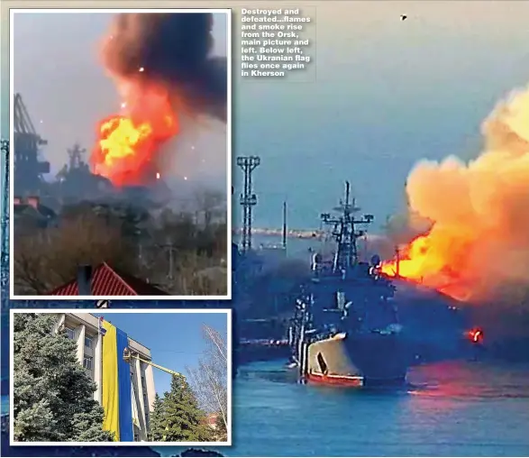  ?? ?? Destroyed and defeated...flames and smoke rise from the Orsk, main picture and left. Below left, the Ukranian flag flies once again in Kherson