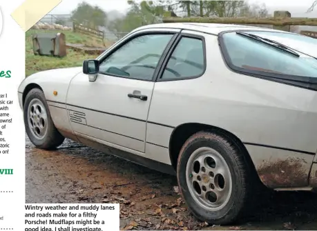  ??  ?? Wintry weather and muddy lanes and roads make for a filthy Porsche! Mudflaps might be a good idea. I shall investigat­e.