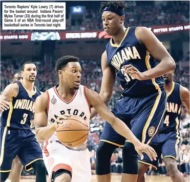  ??  ?? Toronto Raptors’ Kyle Lowry (7) drives for the basket around Indiana Pacers’ Myles Turner (33) during the first half of Game 5 of an NBA first-round play-off basketball series in Toronto last night.