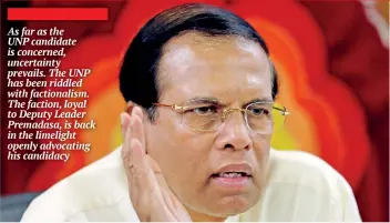  ??  ?? As far as the UNP candidate is concerned, uncertaint­y prevails. The UNP has been riddled with factionali­sm. The faction, loyal to Deputy Leader Premadasa, is back in the limelight openly advocating his candidacy Maithripal­a Sirisena has shown enough signs that he wishes to contest the presidency again
