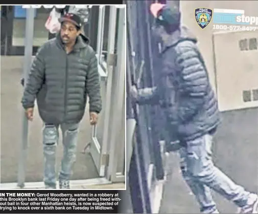  ??  ?? IN THE MONEY: Gerod Woodberry, wanted in a robbery at this Brooklyn bank last Friday one day after being freed without bail in four other Manhattan heists, is now suspected of trying to knock over a sixth bank on Tuesday in Midtown.