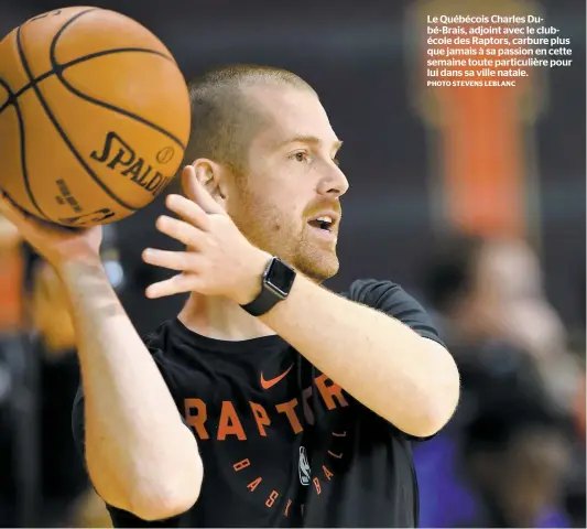  ?? PHOTO STEVENS LEBLANC ?? Le Québécois Charles Dubé-brais, adjoint avec le clubécole des Raptors, carbure plus que jamais à sa passion en cette semaine toute particuliè­re pour lui dans sa ville natale.