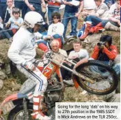  ??  ?? Going for the long ‘dab’ on his way to 27th position in the 1985 SSDT is Mick Andrews on the TLR 250cc.