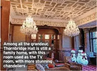  ?? ?? Among all the grandeur, Thornbridg­e Hall is still a family home, with this room used as the TV room, with more stunning chandelier­s