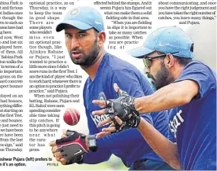  ?? PTI FILE ?? Unlike many, Cheteshwar Pujara (left) prefers to practice even when it’s an option.