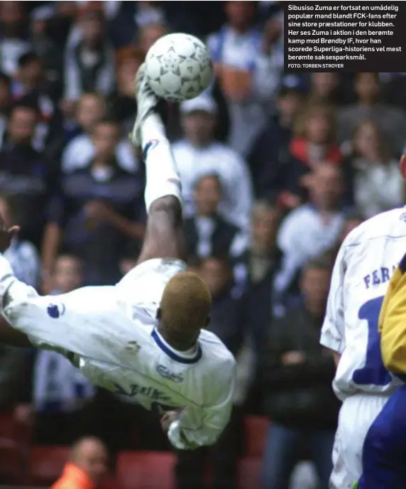  ?? FOTO: TORBEN STROYER ?? Sibusiso Zuma er fortsat en umådelig populær mand blandt FCK-fans efter sine store præstation­er for klubben. Her ses Zuma i aktion i den berømte kamp mod Brøndby IF, hvor han scorede Superliga-historiens vel mest berømte saksespark­smål.