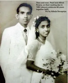  ??  ?? Then and now: Pearl and Alfred Perera, on their weding day in 1953 (above),celebrate 60 years together (left).
Pic by Athula Devapriya