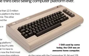  ??  ?? Still used by some today, the C64 was an awesome home computer.