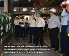  ??  ?? TAKAHASHI (dua dari kanan) bersama Zainal Abidin (kanan) mendengar penerangan operasi IQM Sdn Bhd di Proton City, Tanjung Malim.