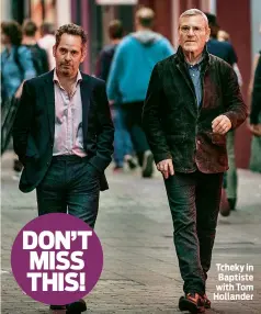  ??  ?? Tcheky in Baptiste with Tom Hollander DON’T MISS THIS!