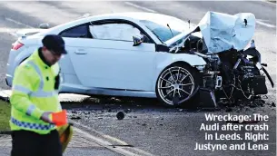  ?? ?? Wreckage: The Audi after crash in Leeds. Right: Justyne and Lena