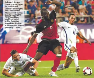  ?? – AFPPIX ?? Belgium’s Romelu Lukaku (centre) fights for the ball with Greece’s Zeca (right) and Konstantin­os Manolas (left) during their Group H 2018 FIFA World Cup qualifying match at The Georgios Karaiskaki­s Stadium in Piraeus near Athens yesterday.