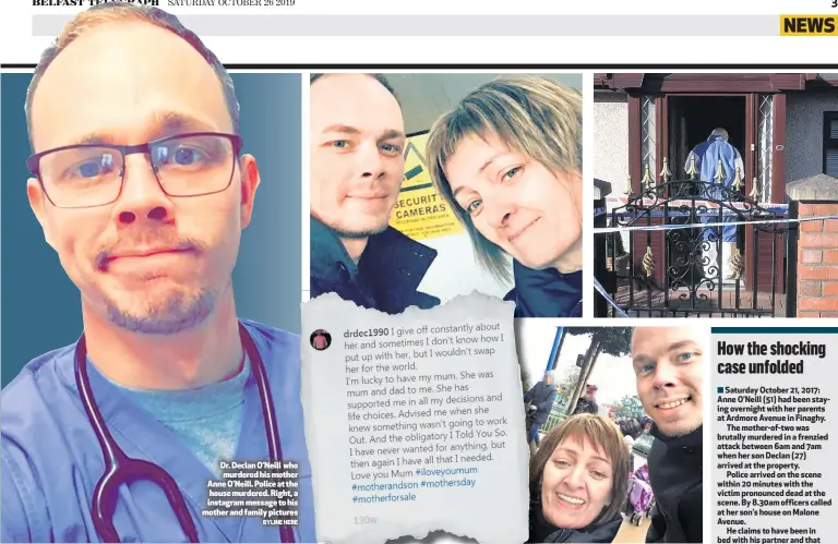  ?? BYLINE HERE ?? Dr. Declan O’Neill who murdered his mother Anne O’Neill. Police at the house murdered. Right, a instagram message to his mother and family pictures