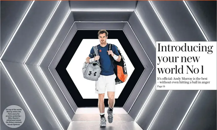  ??  ?? On top of the world: Murray enters the Paris arena for practice yesterday Milos Raonic’s withdrawal meant the Briton overtook Novak Djokovic