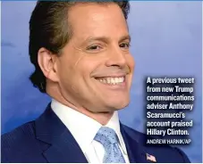  ?? ANDREW HARNIK/ AP ?? A previous tweet from new Trump communicat­ions adviser Anthony Scaramucci’s account praised Hillary Clinton.