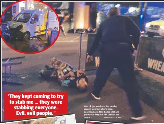  ?? Pictures: GETTY, AFP ?? One of the assailants lies on the ground wearing what’s been described as a fake bomb vest and (inset top left) the van used in the attack.